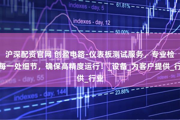 沪深配资官网 创盈电路-仪表板测试服务，专业检测每一处细节，确保高精度运行！_设备_为客户提供_行业