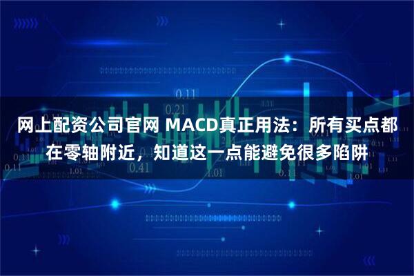 网上配资公司官网 MACD真正用法：所有买点都在零轴附近，知道这一点能避免很多陷阱