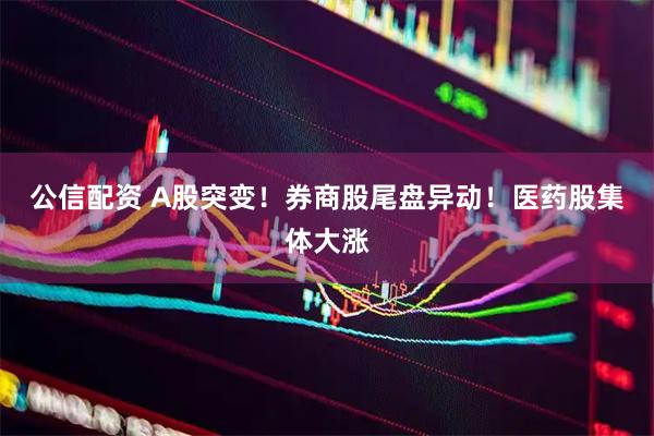公信配资 A股突变!券商股尾盘异动!医药股集体大涨
