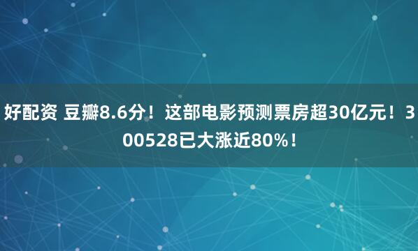 好配资 豆瓣8.6分！这部电影预测票房超30亿元！300528已大涨近80%！