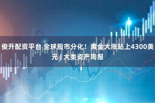 俊升配资平台 全球股市分化！黄金大涨站上4300美元 | 大类资产周报