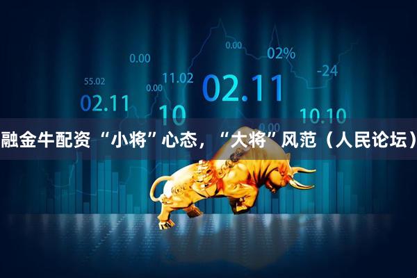 融金牛配资 “小将”心态，“大将”风范（人民论坛）