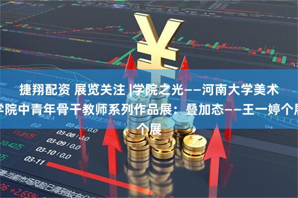 捷翔配资 展览关注 |学院之光——河南大学美术学院中青年骨干教师系列作品展:叠加态——王一婷个展