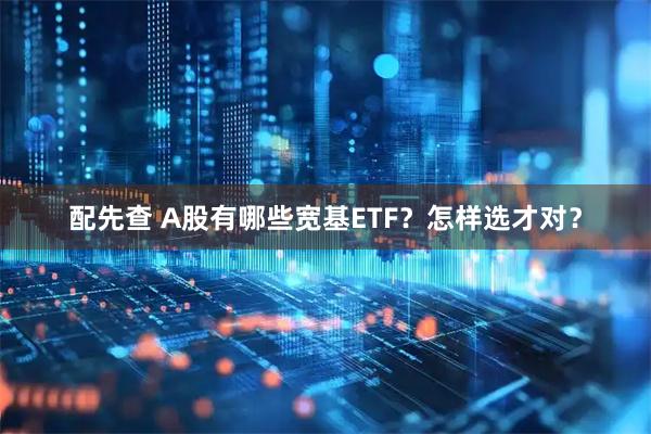 配先查 A股有哪些宽基ETF?怎样选才对?