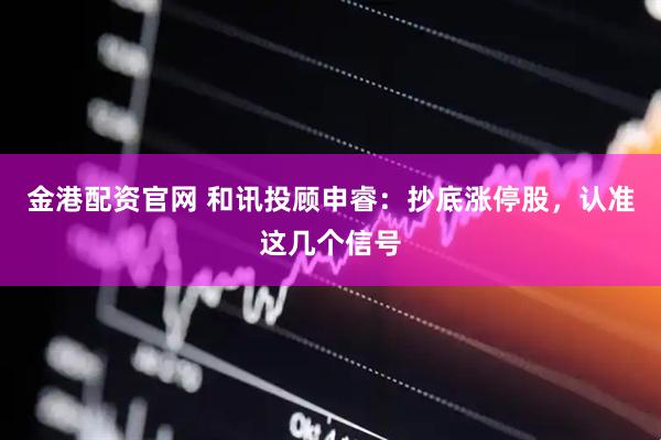 金港配资官网 和讯投顾申睿：抄底涨停股，认准这几个信号