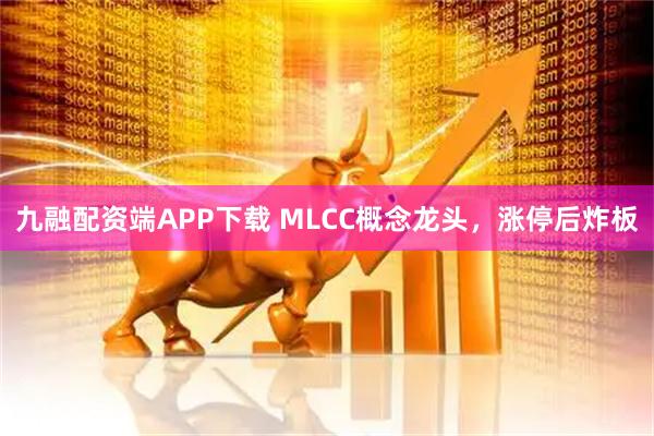 九融配资端APP下载 MLCC概念龙头，涨停后炸板